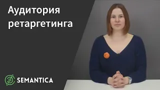 Аудитория ретаргетинга: что это такое и как с ней работать | SEMANTICA