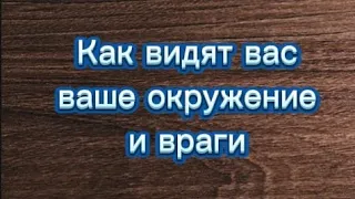 как видят вас ваше окружение и враги// что говорят за спиной?