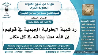 [590 -595] رد شبهة الحلولية الجهمية في قولهم: إن الله معنا بذاته في كل مكان - الشيخ العثيمين