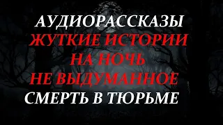 ЖУТКИЕ ИСТОРИИ НА НОЧЬ-СМЕРТЬ В ТЮРЬМЕ