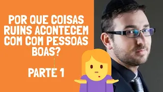 POR QUE COISAS RUINS ACONTECEM COM PESSOAS BOAS? - PARTE 1