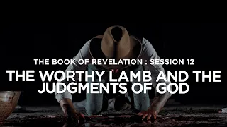 THE BOOK OF REVELATION // Session 12: The Worthy Lamb and the Judgments of God