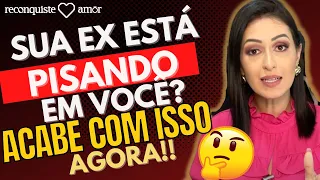 Sua Ex está PISANDO EM VOCÊ ? VEJA se você tem que fazer o mesmo para RECONQUISTAR!!