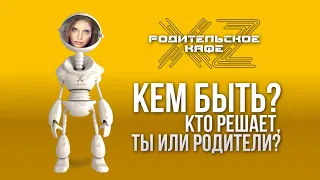 Кто выбирает профессию – ребенок себе или родитель ребенку? ТОК-ШОУ «ХZ-Родительское кафе».