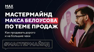 Как продавать дорого и на большие чеки Мастермайнд по продажам - Маркетолог Макс Белоусов