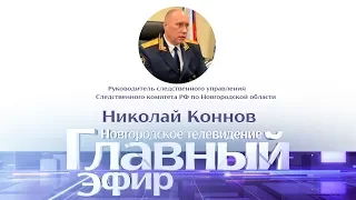 Главный эфир. Николай Коннов, руководитель след. управления СК РФ по Новгородской области 15.01.20