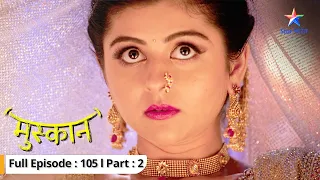 EP-105 Part 2 | Muskaan | Pehli baar Muskaan ne dikhaai Himmat | मुस्कान  #starbharat