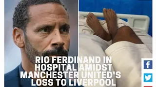 Rio Ferdinand in hospital amids Manchester United loss to Liverpool