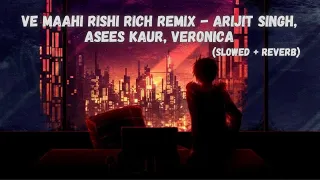 Ve Maahi Rishi Rich Remix Ft Veronica [Slowed + Reverb] | Arijit Singh | @zeemusiccompany