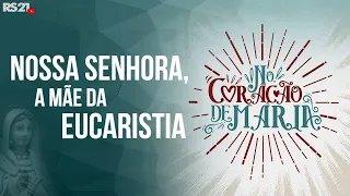 Nossa Senhora, a Mãe da Eucaristia | No coração de maria | @RedeSeculo21 | 21/02/2022