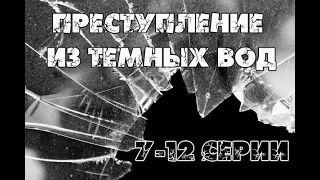 Преступления из тёмных вод. 7 - 8 - 9 - 10 - 11 - 12 серии