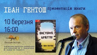 Презентація книги Івана Гентоша «Вистоїмо, браття!» 10.03.2024