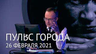 Пульс города, 26 февраля 2021