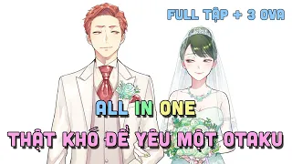 ALL IN ONE " Thật Khó Để Yêu Một Otaku" | Teny Sempai