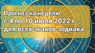 Прогноз на неделю с 4 по 10 июля 2022 г., для всех знаков зодиака