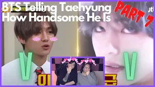 BTS Telling Taehyung How Handsome He Is PART 7 | REACTION