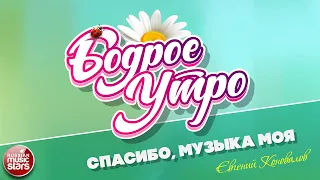 БОДРОЕ УТРО ❀ ПЕСНИ ДЛЯ ХОРОШЕГО НАСТРОЕНИЯ ❀ ЕВГЕНИЙ КОНОВАЛОВ — СПАСИБО, МУЗЫКА МОЯ