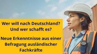 Wer will nach Deutschland? Wer schafft es? Erkenntnisse aus einer Befragung ausländischer Fachkräfte