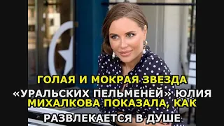 Голая и мокрая звезда «Уральских пельменей» Юлия Михалкова показала, как развлекается в душе