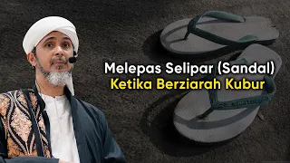 MELEPAS SELIPAR (SANDAL) KETIKA BERZIARAH KUBUR | Habib Ali Zaenal Abidin Al Hamid