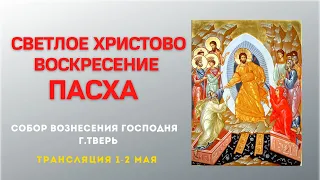 Светлое Христово Воскресение. Пасха. Трансляция 01-02.05.21.Собор Вознесения Господня г.Тверь