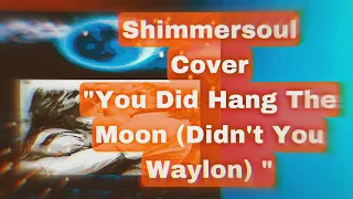 You Hung The Moon (Didn’t You Waylon)  Sung by Shimmersoul