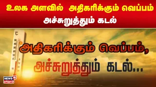 Climate Change | உலக அளவில் அதிகரிக்கும் வெப்பம் - அச்சுறுத்தும் கடல் | Tamil News