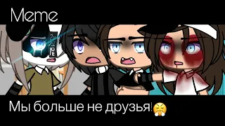 || Meme || Мы больше не друзья!😤 || Gacha Life ||