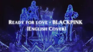 Ready for love - BLACKPINK (English Cover)