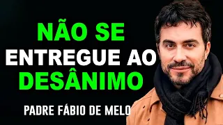 Não se entregue ao desânimo, tenha fé que vai dar certo – Reflexão   Pe  Fabio de Melo