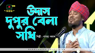 উদাস দুপুর বেলা সখি - শিল্পী গামছা পলাশ | UDAS DUPUR BELA SOKHI