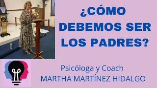 ¿CÓMO DEBEMOS SER LOS PADRES? Psicóloga y Coach Martha H. Martínez Hidalgo