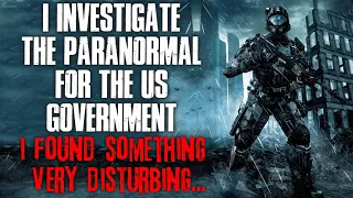 "I Investigate The Paranormal For The US Government, I Discovered Something Disturbing" Creepypasta