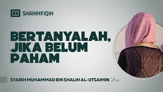 Bertanyalah Jika Belum Paham - Syaikh Muhammad bin Shalih Al-Utsaimin