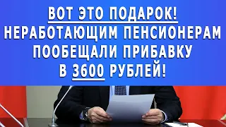 Вот это подарок! Неработающим Пенсионерам пообещали прибавку в 3600 рублей!