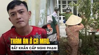 Thảm án 3 người tử vong ở Cà Mau: Bắt khẩn cấp nghi phạm