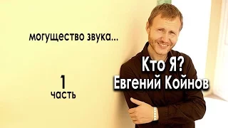 Кто Я?  Евгений Койнов. Могущество звука.