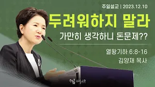 [23/12/10] 김양재 목사 - 두려워하지 말라 | 가만히 생각하니 돈문제??(열왕기하 6:8-16)