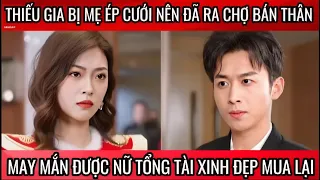 Thiếu gia bị mẹ ép cướp nên đã ra chợ bán thân, may mắn được nữ tổng tài xinh đẹp mua lại