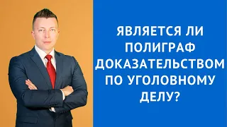 Является ли полиграф доказательством по уголовному делу - Адвокат по уголовным делам