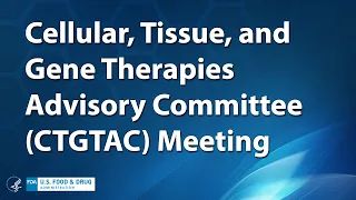 Cellular, Tissue, and Gene Therapies Advisory Committee (CTGTAC) Meeting - Day 1