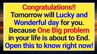 Tomorrow will lucky and wonderful day for you because one big problem in your life is about to End