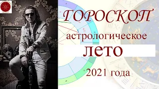 ГОРОСКОП. Лето 2021 года. Основные астрологические события.