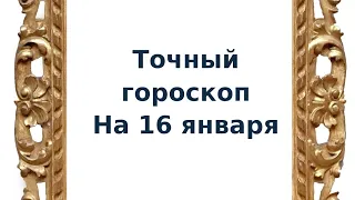 Точный гороскоп на 16 января. Для каждого знака зодиака.