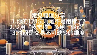 常见错误分享1.你的123法则是不是用错了?2.少用“我觉得”多用“假设”3.时间是交易不可缺少的维度