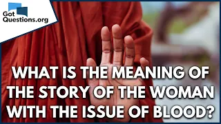 What is the meaning of the story of the woman with the issue of blood? | GotQuestions.org