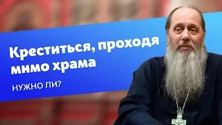 Нужно ли креститься, проходя мимо храма? (прот. Владимир Головин)