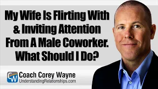 My Wife Is Flirting With & Inviting Attention From A Male Coworker. What Should I Do?