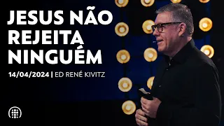 Jesus não rejeita ninguém | Ed René Kivitz | 14 de abril de 2024