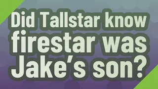 Did Tallstar know firestar was Jake's son?